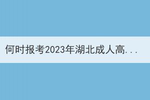 何时报考2023年湖北成人高考更容易通过？