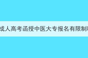 湖北成人高考函授中医大专报名有限制吗？