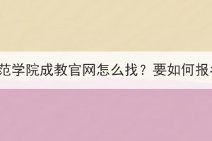 黄冈师范学院成教官网怎么找？要如何报名呢？