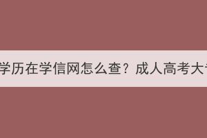 湖北成人高考大专学历在学信网怎么查？成人高考大专学历有什么用？