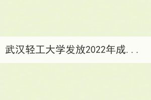 武汉轻工大学发放2022年成人高等教育录取通知书通知
