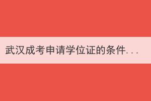 武汉成考申请学位证的条件是什么？